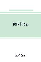 York plays; the plays performed by the crafts or mysteries of York on the day of Corpus Christi in the 14th, 15th, and 16th centuries now first printed from the unique manuscript in the library of Lord Ashburnham