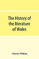 The history of the literature of Wales, from the year 1300 to the year 1650