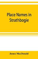 Place names in Strathbogie / with notes historical, antiquarian, and descriptive