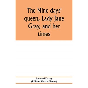 The nine days' queen, Lady Jane Gray, and her times