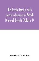The Brontë family, with special reference to Patrick Branwell Brontë (Volume I)
