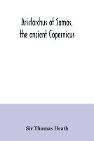 Aristarchus of Samos, the ancient Copernicus; a history of Greek astronomy to Aristarchus, together with Aristarchus's Treatise on the sizes and distances of the sun and moon