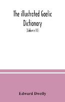 The illustrated Gaelic dictionary, specially designed for beginners and for use in schools, including every Gaelic word in all the other Gaelic dictionaries and printed books, as well as an immense number never in print before (Volume III)