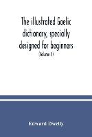 The illustrated Gaelic dictionary, specially designed for beginners and for use in schools, including every Gaelic word in all the other Gaelic dictionaries and printed books, as well as an immense number never in print before (Volume II)