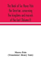The Book Of Ser Marco Polo The Venetian, Concerning The Kingdoms And Marvels Of The East (Volume I)