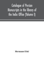 Catalogue Of Persian Manuscripts In The Library Of The India Office (Volume I)