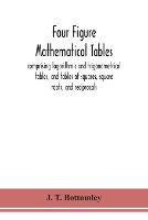 Four figure mathematical tables; comprising logarithmic and trigonometrical tables, and tables of squares, square roots, and reciprocals