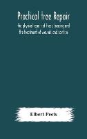 Practical tree repair; the physical repair of trees; bracing and the treatment of wounds and cavities