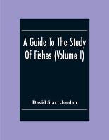 A Guide To The Study Of Fishes (Volume I)