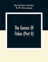 The Genera Of Fishes (Part Ii); From Linnaeus To Cuvier 1758-1833 Seventy- Five Years With The Accepted Type Of Each. A Contribution To The Stability Of Scientific Nomenclature