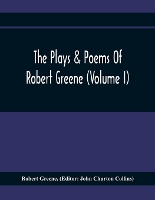 The Plays & Poems Of Robert Greene (Volume I); General Introduction. Alphonsus. A Looking Glasse. Orlando Furioso. Appendix To Orlando Furioso (The Alleyn Ms.) Notes To Plays