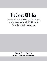The Genera Of Fishes; From Linnaeus To Covier 1758-1833, Seventy-Five Years With The Accepted Type Of Each. A Contribution To The Stability Of Scientific Nomenclature