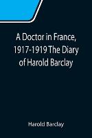 A Doctor in France, 1917-1919 The Diary of Harold Barclay