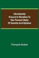 Christianity Viewed In Relation To The Present State Of Society And Opinion.