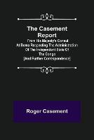 The Casement Report; from His Majesty's Consul at Boma Respecting the Administration of the Independent State of the Congo [and Further Correspondence]