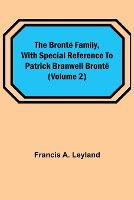 The Brontë Family, with special reference to Patrick Branwell Brontë (Volume 2)