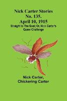Nick Carter Stories No. 135. April 10, 1915; Straight to the Goal; Or, Nick Carter's Queer Challenge