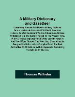A Military Dictionary and Gazetteer; Comprising ancient and modern military technical terms, historical accounts of all North American Indians, as well as ancient warlike tribes; also notices of battles from the earliest period to the present time, with a co