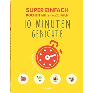 Super Einfach 10 Minuten Gerichte: Kochen mit 2 - 6 Zutaten