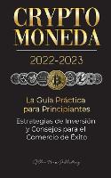Criptomoneda 2022-2023 - La Guía Práctica para Principiantes - Estrategias de Inversión y Consejos para el Comercio de Éxito (Bitcoin, Ethereum, Ripple, Doge, Safemoon, Binance Futures, Zoidpay, Solve.care & más)