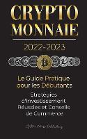 Crypto-Monnaie 2022-2023 - Le Guide Pratique pour les Débutants - Stratégies d'Investissement Réussies et Conseils de Commerce (Bitcoin, Ethereum, Ripple, Doge, Safemoon, Binance Futures, Zoidpay, Solve.care et plus)