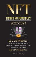 NFT (Fichas No Fungibles) 2022-2023 - La Guía Práctica del Futuro del Comercio de Arte, Objetos de Colección y Activos Digitales para Principiantes (OpenSea, Rarible, Cryptokitties, Ethereum, POLKADOT, Ripple, EARNX, WAX & más)