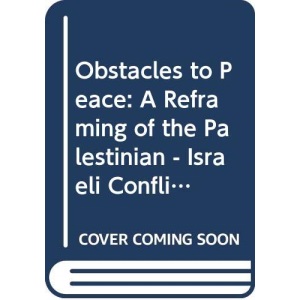 Obstacles to Peace: A Reframing of the Palestinian - Israeli Conflict