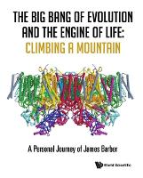 Big Bang Of Evolution And The Engine Of Life, The: Climbing A Mountain - A Personal Journey Of James Barber