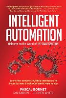 Intelligent Automation: Welcome To The World Of Hyperautomation: Learn How To Harness Artificial Intelligence To Boost Business & Make Our World More Human