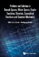Problems And Solutions In Banach Spaces, Hilbert Spaces, Fourier Transform, Wavelets, Generalized Functions And Quantum Mechanics