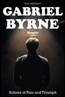 Gabriel Byrne Memoir: Echoes of Pain and Triumph