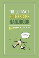 The Ultimate Golf Excuse Handbook: 184 Outrageously Funny Excuses For The Worst Golfer You Know (Fun-Filled Golf Books for the Whole Family)