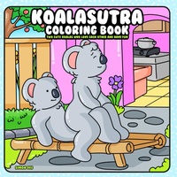 Koalasutra Coloring Book: Two Cute Koalas who Love each other and Have Fun (“Oddly Adorable” – a playful and unexpected coloring book series where animals do the wildest (yet cutest) things!)