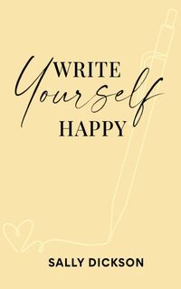 Write Yourself Happy: Writing Short Fiction for Clarity, Creativity, and a Happier Life