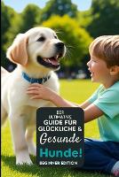 Der ultimative Leitfaden für glückliche und gesunde Hunde!