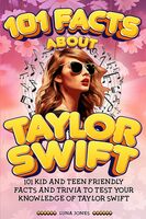 101 Facts About Taylor Swift: The Unofficial Kid and Teen Quiz & Trivia Guide to the Amazing Popstar
