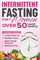 Intermittent Fasting For Women Over 50 Made Simple: A Sustainable Approach to Lasting Weight Loss, Boundless Vitality. Breeze Through Menopause & Banish Brain Fog