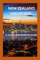 NEW ZEALAND UNLOCKED: A TRAVEL PREPARATION GUIDE
