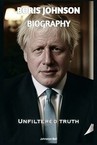Boris Johnson Biography: Unfiltered Truth