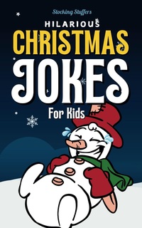 Stocking Stuffers: Hilarious Christmas Jokes For Kids: Over 250 Festive Jokes, Riddles And Puns!