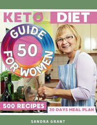 The Complete Keto Diet Guide for Women After 50: Cookbook for Beginners: 500 Recipes and 30-Day Meal Plan For Quick & Easy Low-Carb Homemade Cooking