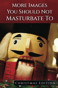 More Images You Should Not Masturbate To: Christmas Edition