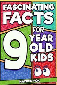 Fascinating Facts For 9 Year Old Kids: Explore the Wonders of the Universe With This Mind-Boggling Trivia Book For Tween Boys and Girls