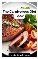 The Carnivorous Diet Book: Unlock the Benefits of a High Protein, Low Carb Lifestyle