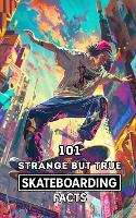 101 Strange But True Skateboarding Facts