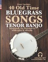40 Old Time Bluegrass Songs - Tenor Banjo Songbook for Beginners with Tabs and Chords