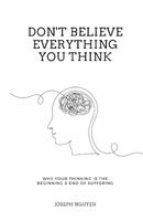Don't Believe Everything You Think: Why Your Thinking Is The Beginning & End Of Suffering (Beyond Suffering)