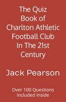 The Quiz Book of Charlton Athletic Football Club In The 21st Century: Over 100 Questions Included Inside