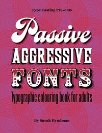 Passive Aggressive Fonts : Typography Colouring Book for Adults: Sketch your fonting frustrations away. Perfect humorous gift for the graphic designer who has everything.
