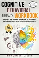 COGNITIVE BEHAVIORAL THERAPY WORKBOOK: For Being In Total Control Of Your Emotions, Putting Overthinking Aside And Easily Talking To Anyone Without Overstressing About It